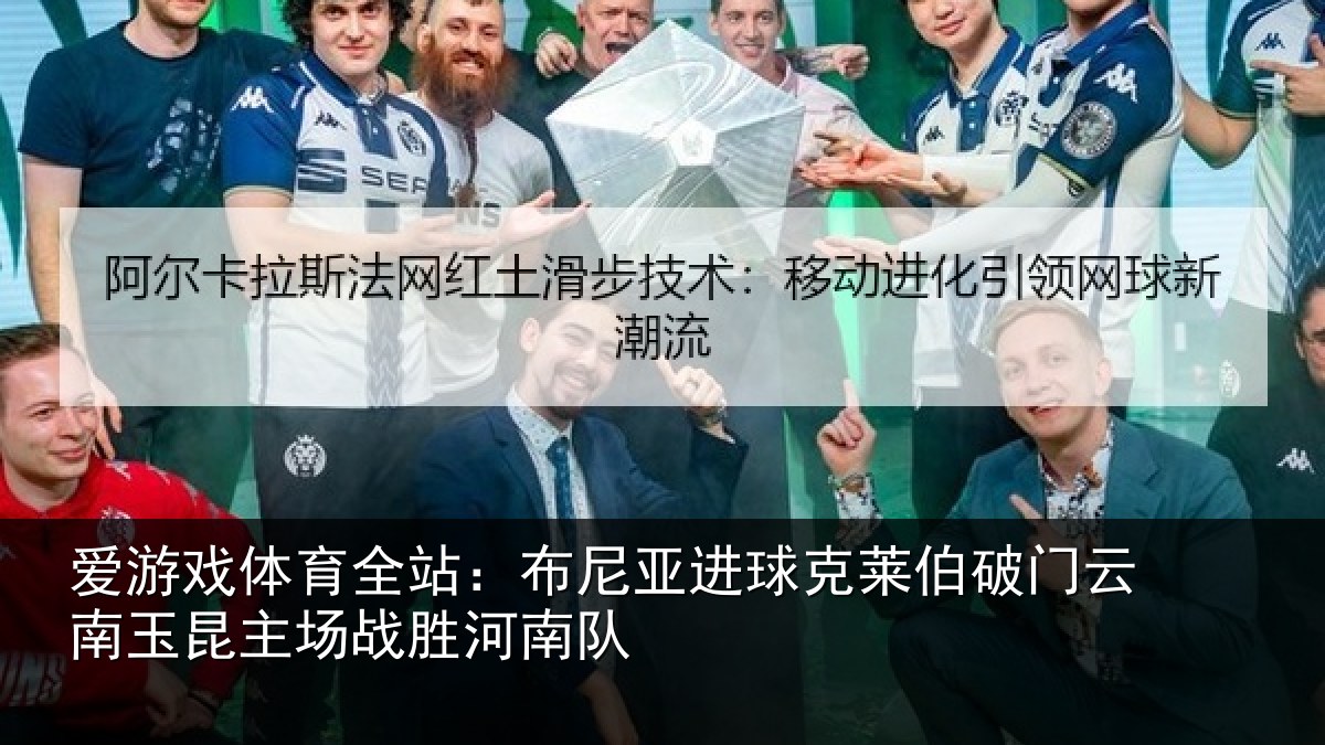 爱游戏体育全站：布尼亚进球克莱伯破门云南玉昆主场战胜河南队