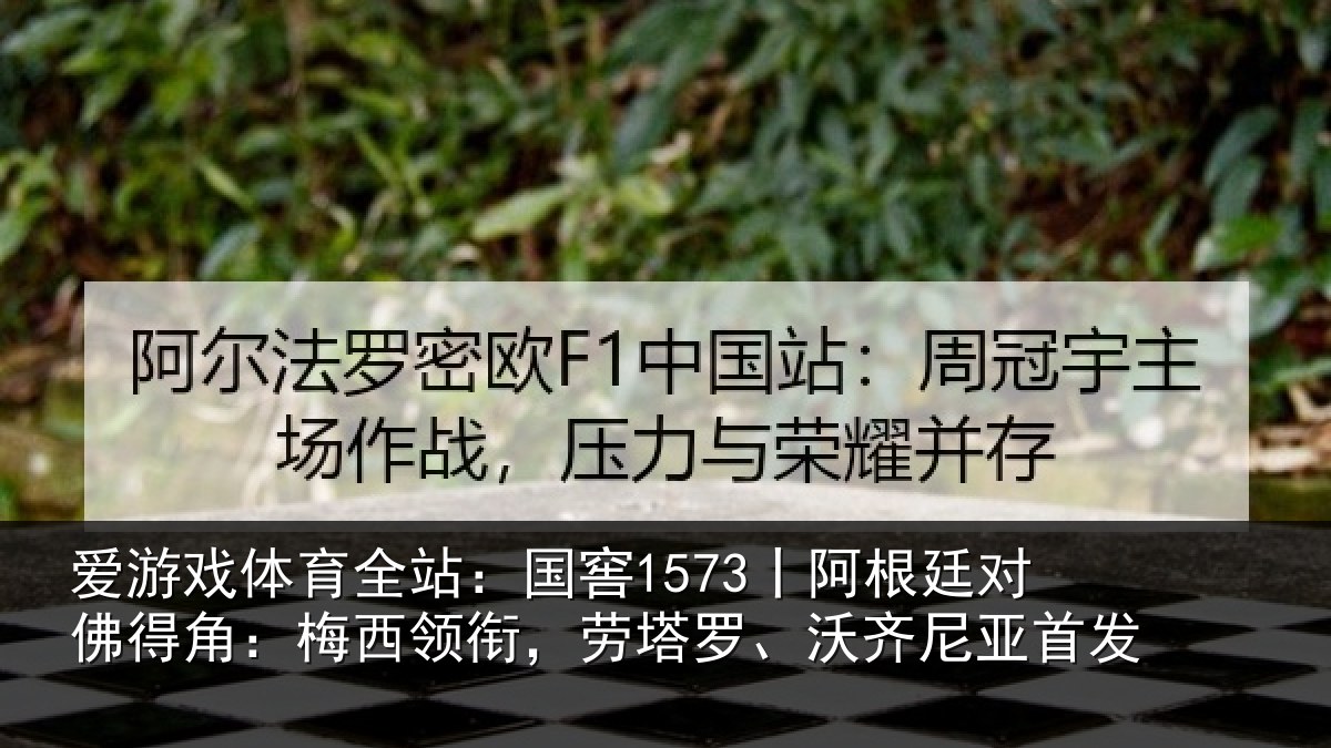 爱游戏体育全站：国窖1573丨阿根廷对佛得角：梅西领相关情况首发