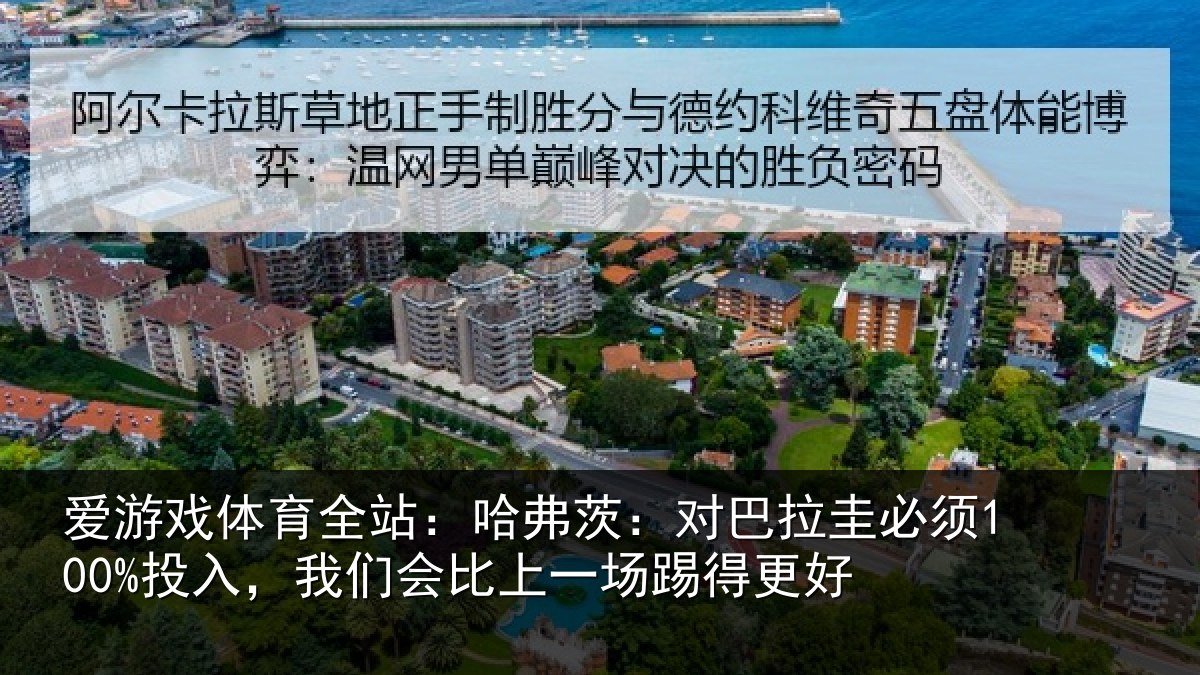 爱游戏体育全站:哈弗茨:对巴拉圭必须100%投入,我们会比上一场踢得更好