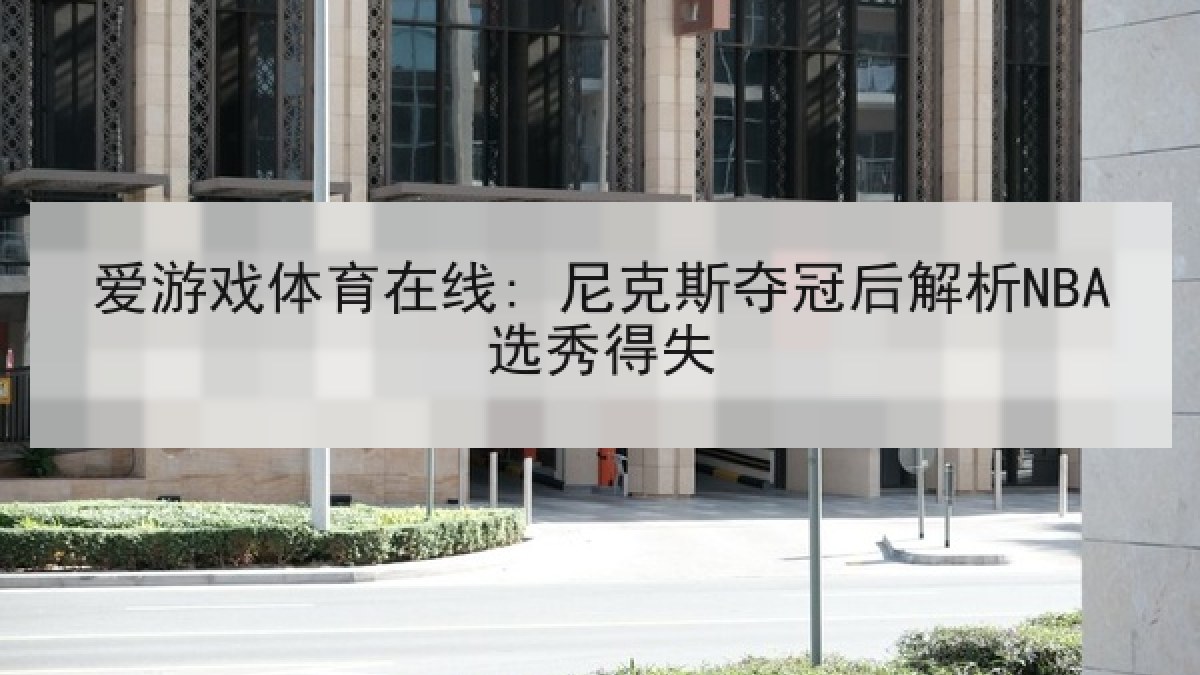 爱游戏体育在线: 尼克斯夺冠后解析NBA选秀得失