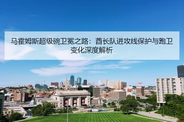 ma-huo-mu-si-chao-ji-wan-wei-mian-zhi-lu-qiu-zhang-dui-jin-gong-xian-bao-hu-yu-pao-wei-bian-hua-shen-du-jie-xi-2-983.jpg