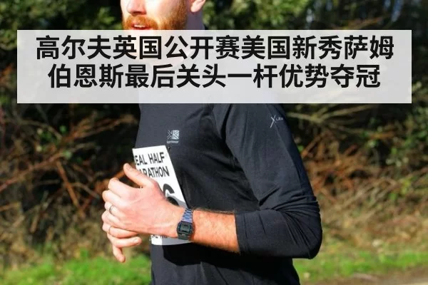 高尔夫英国公开赛美国新秀萨姆伯恩斯最后关头一杆优势夺冠