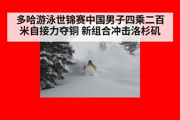 多哈游泳世锦赛中国男子四乘二百米自接力夺铜 新组合冲击洛杉矶