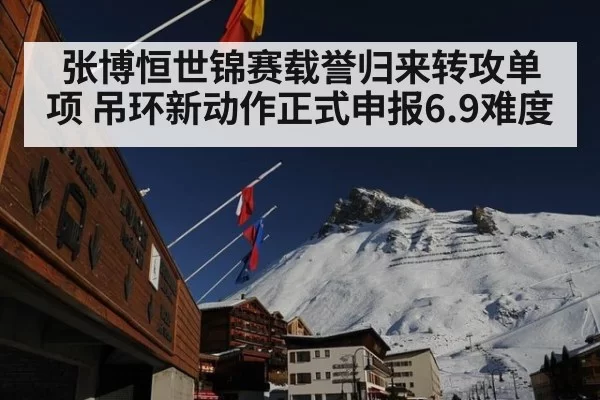 张博恒世锦赛载誉归来转攻单项 吊环新动作正式申报6.9难度