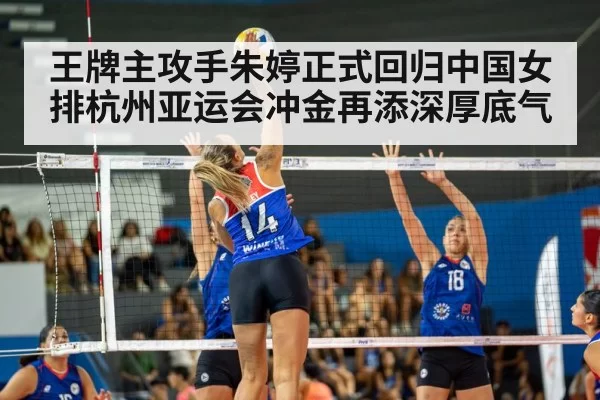 王牌主攻手朱婷正式回归中国女排杭州亚运会冲金再添深厚底气